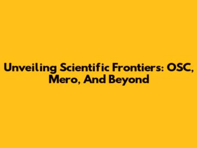 Unveiling Scientific Frontiers: OSC, Mero, And Beyond