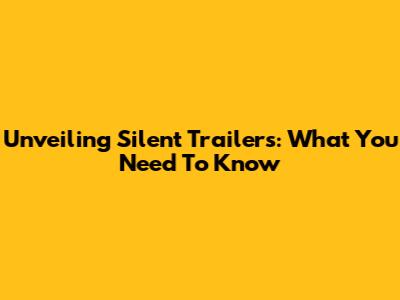 Unveiling Silent Trailers: What You Need To Know