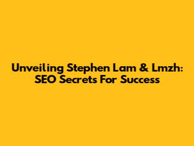 Unveiling Stephen Lam & Lmzh: SEO Secrets For Success