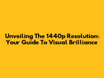 Unveiling The 1440p Resolution: Your Guide To Visual Brilliance