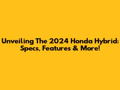 Unveiling The 2024 Honda Hybrid: Specs, Features & More!
