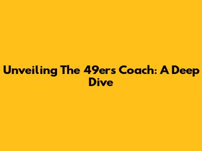 Unveiling The 49ers Coach: A Deep Dive