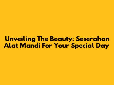 Unveiling The Beauty: Seserahan Alat Mandi For Your Special Day