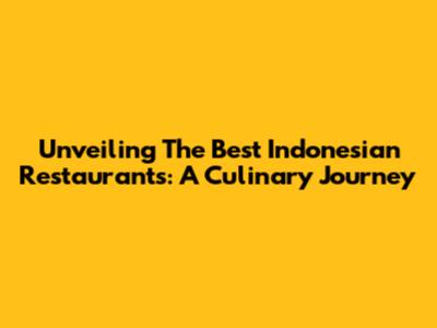 Unveiling The Best Indonesian Restaurants: A Culinary Journey