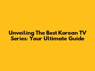 Unveiling The Best Korean TV Series: Your Ultimate Guide