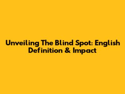 Unveiling The Blind Spot: English Definition & Impact