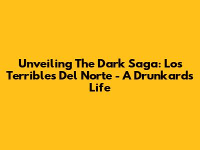 Unveiling The Dark Saga: 'Los Terribles Del Norte' - A Drunkard's Life