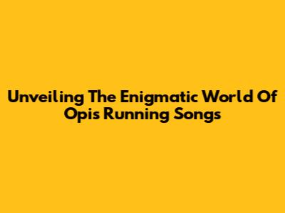 Unveiling The Enigmatic World Of Opi's Running Songs