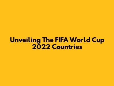 Unveiling The FIFA World Cup 2022 Countries