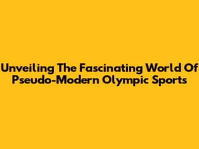 Unveiling The Fascinating World Of Pseudo-Modern Olympic Sports