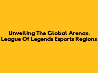 Unveiling The Global Arenas: League Of Legends Esports Regions