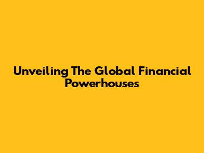 Unveiling The Global Financial Powerhouses