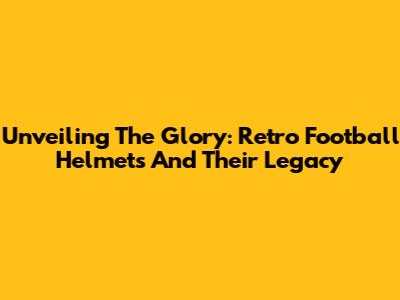 Unveiling The Glory: Retro Football Helmets And Their Legacy