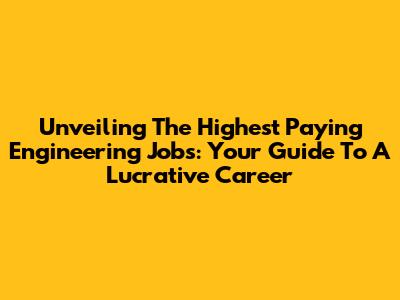 Unveiling The Highest Paying Engineering Jobs: Your Guide To A Lucrative Career