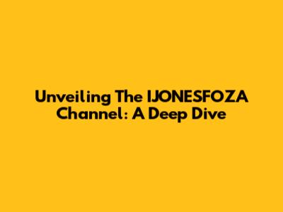 Unveiling The IJONESFOZA Channel: A Deep Dive