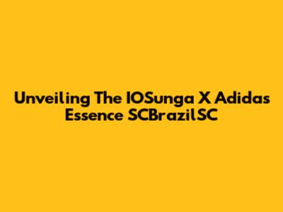 Unveiling The IOSunga X Adidas Essence SCBrazilSC