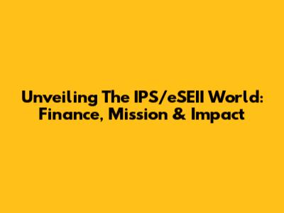 Unveiling The IPS/eSEII World: Finance, Mission & Impact
