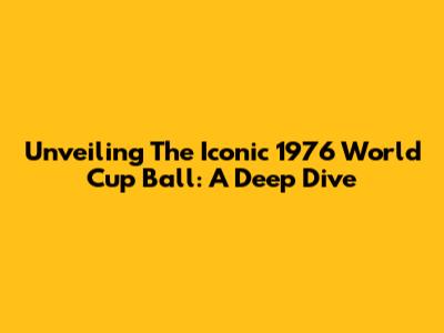 Unveiling The Iconic 1976 World Cup Ball: A Deep Dive