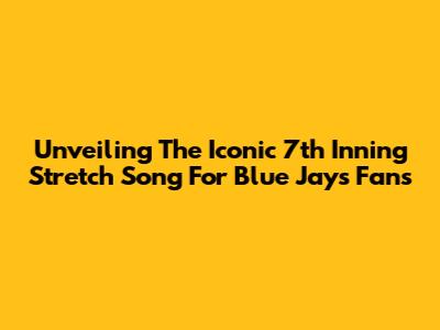Unveiling The Iconic 7th Inning Stretch Song For Blue Jays Fans