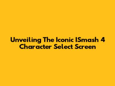 Unveiling The Iconic ISmash 4 Character Select Screen
