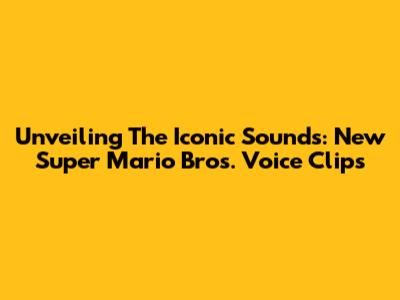Unveiling The Iconic Sounds: New Super Mario Bros. Voice Clips