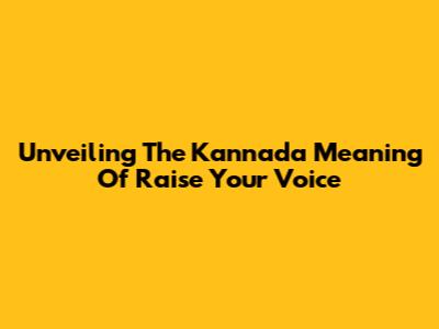 Unveiling The Kannada Meaning Of 'Raise Your Voice'