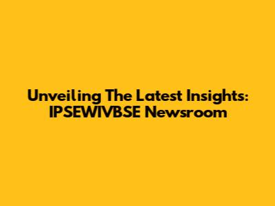 Unveiling The Latest Insights: IPSEWIVBSE Newsroom