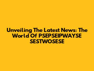 Unveiling The Latest News: The World Of PSEPSEIPWAYSE SESTWOSESE