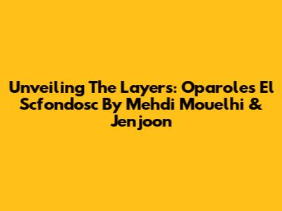 Unveiling The Layers: 'Oparoles El Scfondosc' By Mehdi Mouelhi & Jenjoon