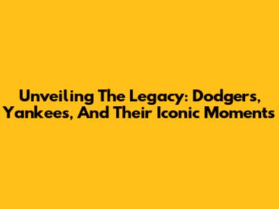 Unveiling The Legacy: Dodgers, Yankees, And Their Iconic Moments