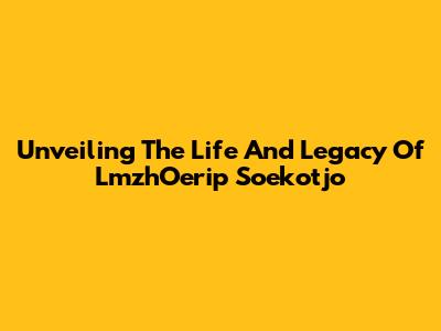 Unveiling The Life And Legacy Of LmzhOerip Soekotjo