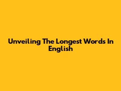 Unveiling The Longest Words In English