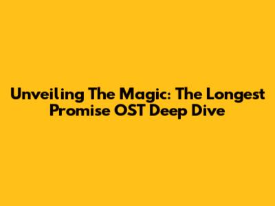 Unveiling The Magic: 'The Longest Promise' OST Deep Dive