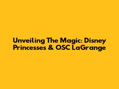 Unveiling The Magic: Disney Princesses & OSC LaGrange