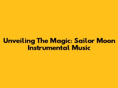 Unveiling The Magic: Sailor Moon Instrumental Music