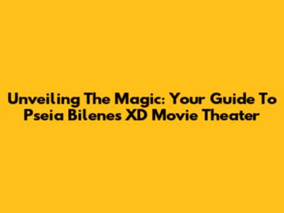Unveiling The Magic: Your Guide To Pseia Bilene's XD Movie Theater
