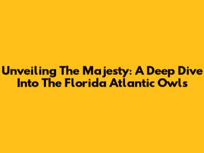 Unveiling The Majesty: A Deep Dive Into The Florida Atlantic Owls