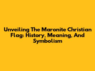 Unveiling The Maronite Christian Flag: History, Meaning, And Symbolism