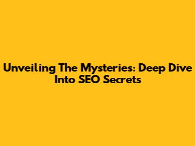 Unveiling The Mysteries: Deep Dive Into SEO Secrets