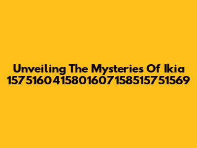 Unveiling The Mysteries Of Ikia 1575160415801607158515751569
