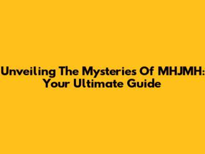 Unveiling The Mysteries Of MHJMH: Your Ultimate Guide