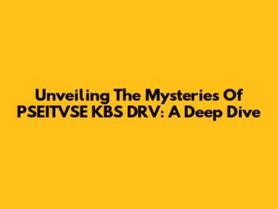 Unveiling The Mysteries Of PSEITVSE KBS DRV: A Deep Dive