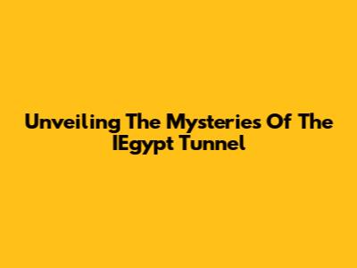 Unveiling The Mysteries Of The IEgypt Tunnel