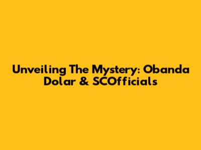 Unveiling The Mystery: Obanda Dolar & SCOfficials