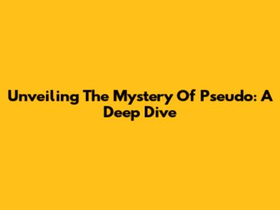 Unveiling The Mystery Of Pseudo: A Deep Dive