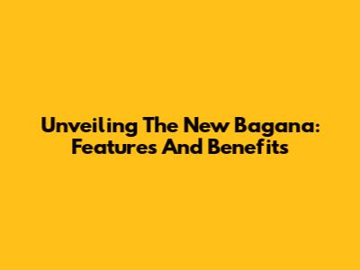 Unveiling The New Bagana: Features And Benefits