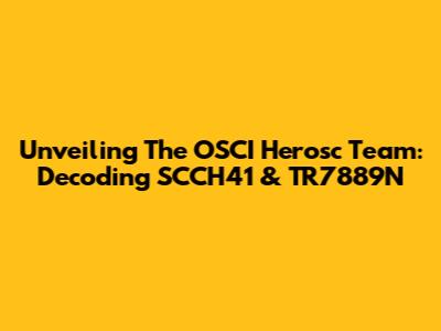 Unveiling The OSCI Herosc Team: Decoding SCCH41 & TR7889N