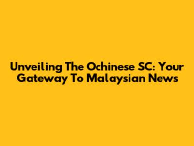 Unveiling The Ochinese SC: Your Gateway To Malaysian News
