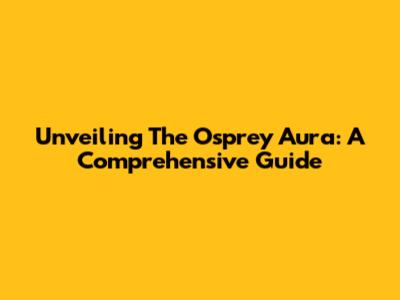Unveiling The Osprey Aura: A Comprehensive Guide