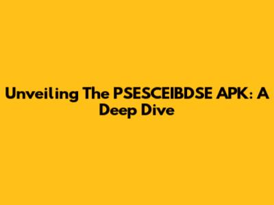Unveiling The PSESCEIBDSE APK: A Deep Dive